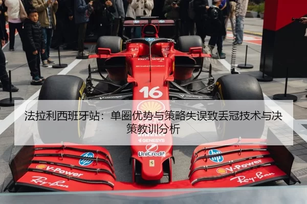 法拉利西班牙站：单圈优势与策略失误致丢冠技术与决策教训分析